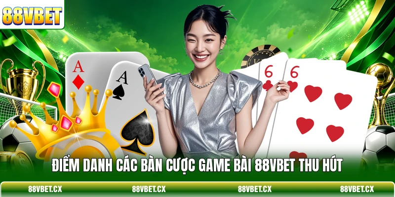 Điểm danh các bàn cược Game bài 88VBET thu hút