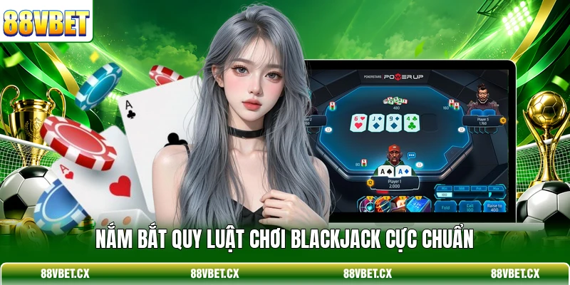 Nắm bắt quy luật chơi Blackjack cực chuẩn