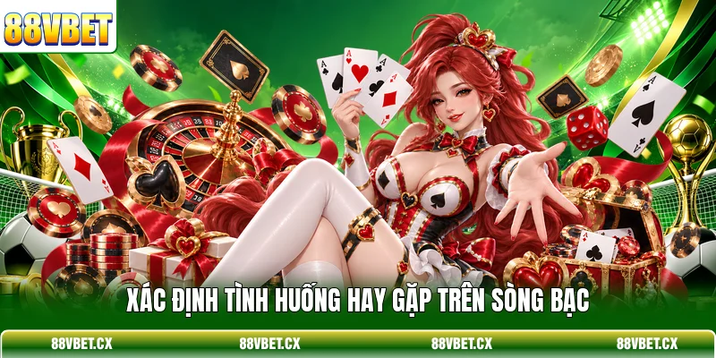 Xác định tình huống hay gặp trên sòng bạc